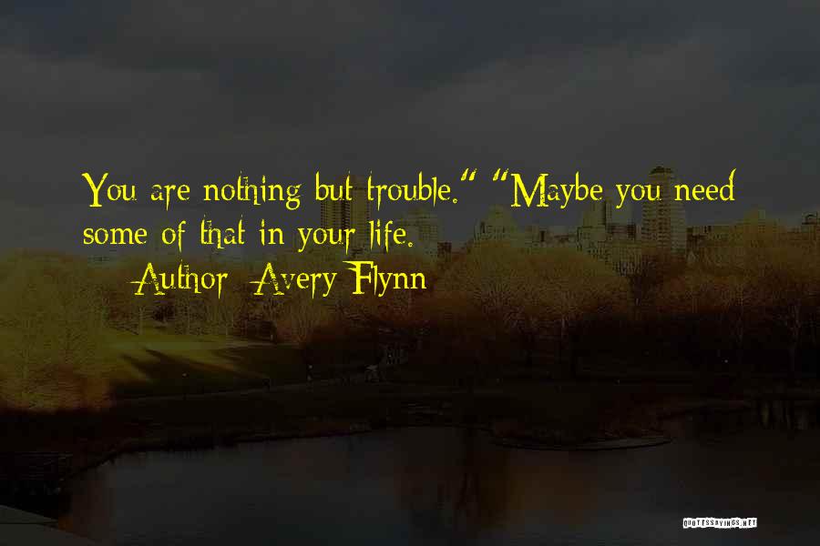 Avery Flynn Quotes: You Are Nothing But Trouble. Maybe You Need Some Of That In Your Life.