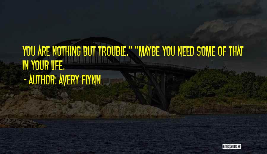 Avery Flynn Quotes: You Are Nothing But Trouble. Maybe You Need Some Of That In Your Life.