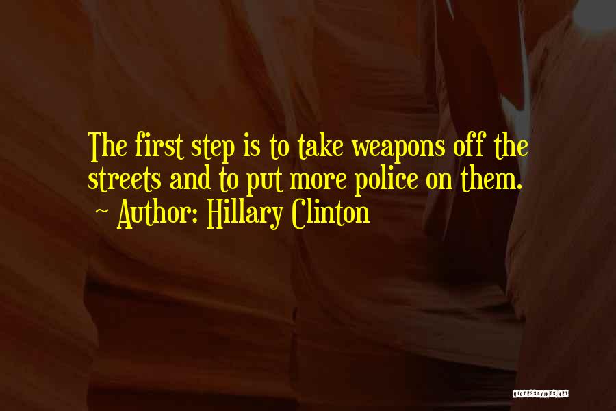 Hillary Clinton Quotes: The First Step Is To Take Weapons Off The Streets And To Put More Police On Them.