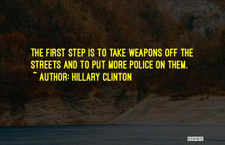 Hillary Clinton Quotes: The First Step Is To Take Weapons Off The Streets And To Put More Police On Them.