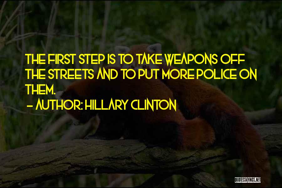 Hillary Clinton Quotes: The First Step Is To Take Weapons Off The Streets And To Put More Police On Them.
