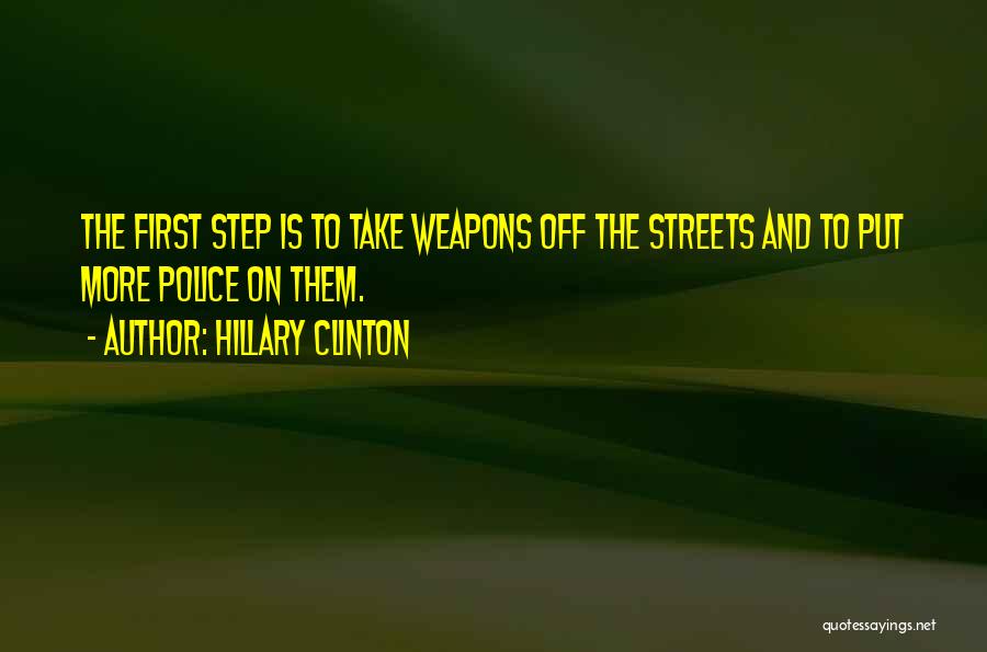 Hillary Clinton Quotes: The First Step Is To Take Weapons Off The Streets And To Put More Police On Them.