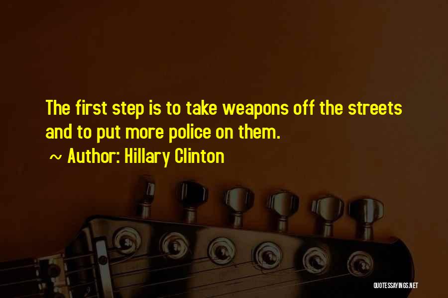 Hillary Clinton Quotes: The First Step Is To Take Weapons Off The Streets And To Put More Police On Them.