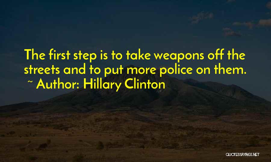Hillary Clinton Quotes: The First Step Is To Take Weapons Off The Streets And To Put More Police On Them.