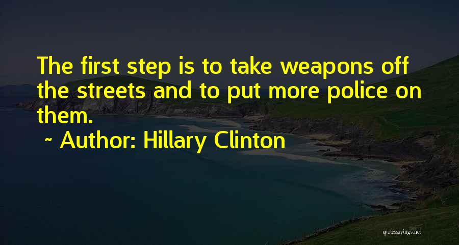 Hillary Clinton Quotes: The First Step Is To Take Weapons Off The Streets And To Put More Police On Them.