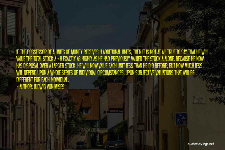 Ludwig Von Mises Quotes: If The Possessor Of A Units Of Money Receives H Additional Units, Then It Is Not At All True To