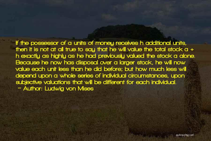 Ludwig Von Mises Quotes: If The Possessor Of A Units Of Money Receives H Additional Units, Then It Is Not At All True To