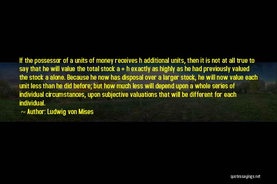 Ludwig Von Mises Quotes: If The Possessor Of A Units Of Money Receives H Additional Units, Then It Is Not At All True To