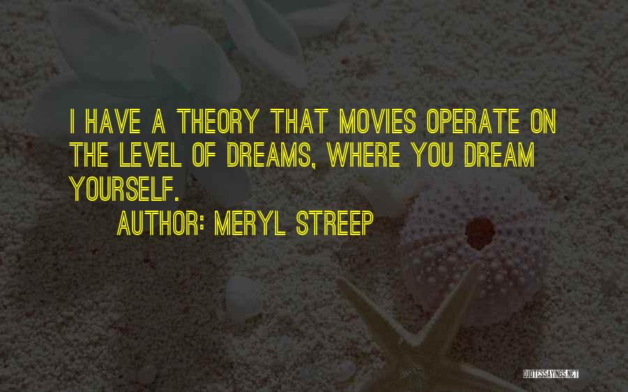 Meryl Streep Quotes: I Have A Theory That Movies Operate On The Level Of Dreams, Where You Dream Yourself.