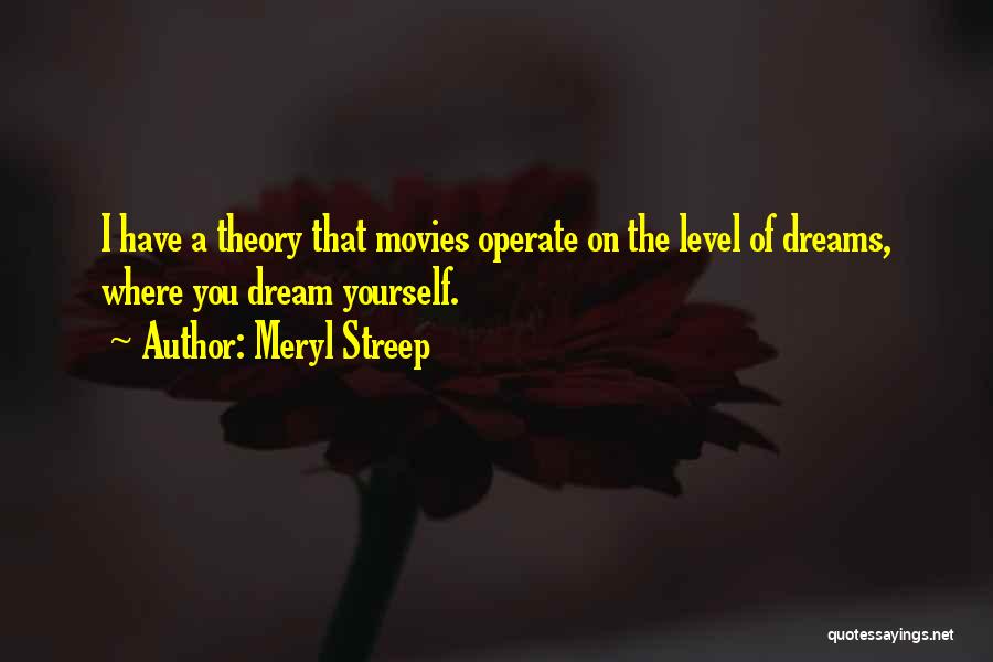 Meryl Streep Quotes: I Have A Theory That Movies Operate On The Level Of Dreams, Where You Dream Yourself.