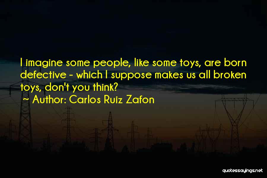 Carlos Ruiz Zafon Quotes: I Imagine Some People, Like Some Toys, Are Born Defective - Which I Suppose Makes Us All Broken Toys, Don't