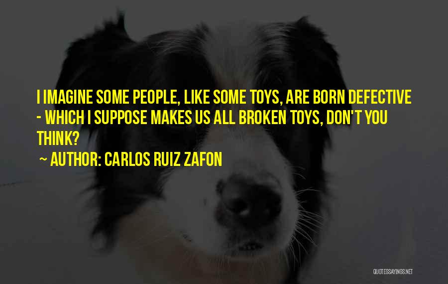 Carlos Ruiz Zafon Quotes: I Imagine Some People, Like Some Toys, Are Born Defective - Which I Suppose Makes Us All Broken Toys, Don't