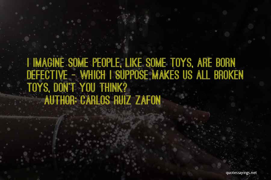 Carlos Ruiz Zafon Quotes: I Imagine Some People, Like Some Toys, Are Born Defective - Which I Suppose Makes Us All Broken Toys, Don't