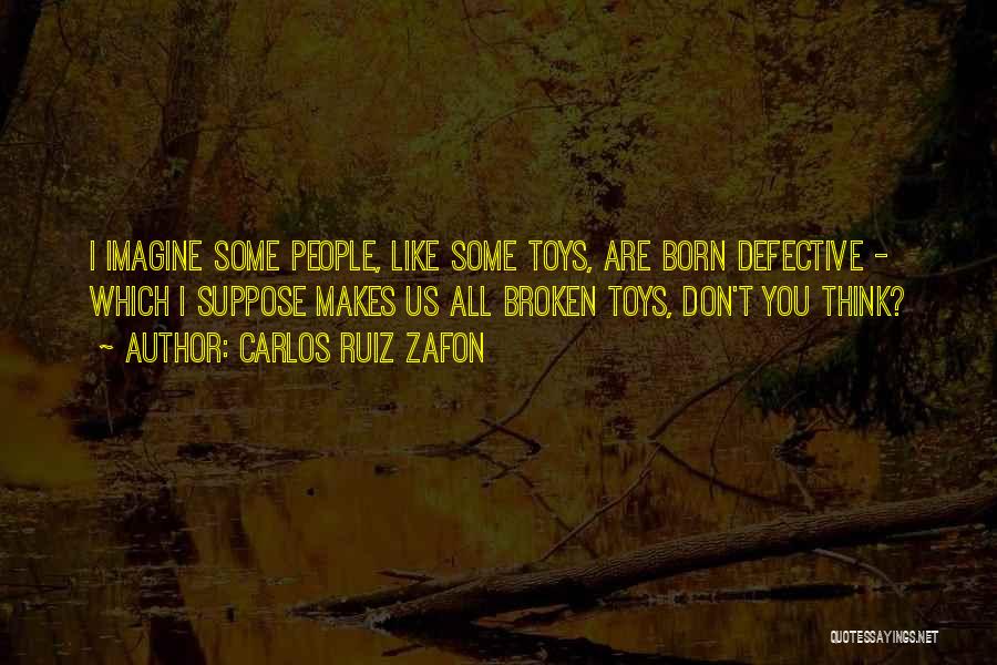 Carlos Ruiz Zafon Quotes: I Imagine Some People, Like Some Toys, Are Born Defective - Which I Suppose Makes Us All Broken Toys, Don't