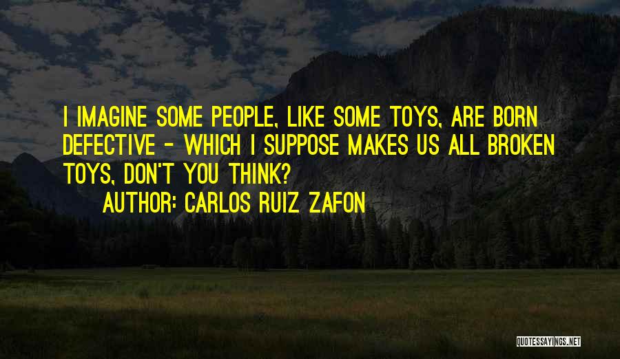 Carlos Ruiz Zafon Quotes: I Imagine Some People, Like Some Toys, Are Born Defective - Which I Suppose Makes Us All Broken Toys, Don't