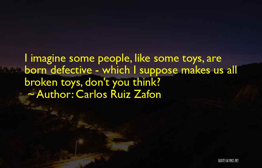 Carlos Ruiz Zafon Quotes: I Imagine Some People, Like Some Toys, Are Born Defective - Which I Suppose Makes Us All Broken Toys, Don't