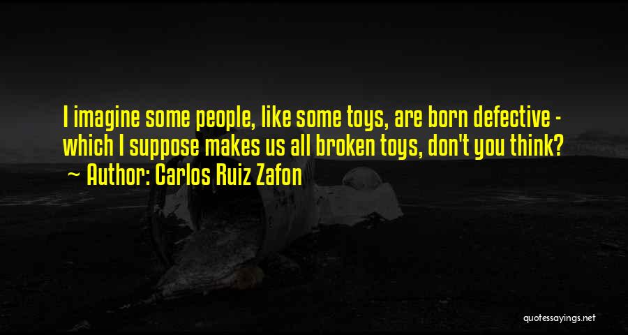 Carlos Ruiz Zafon Quotes: I Imagine Some People, Like Some Toys, Are Born Defective - Which I Suppose Makes Us All Broken Toys, Don't