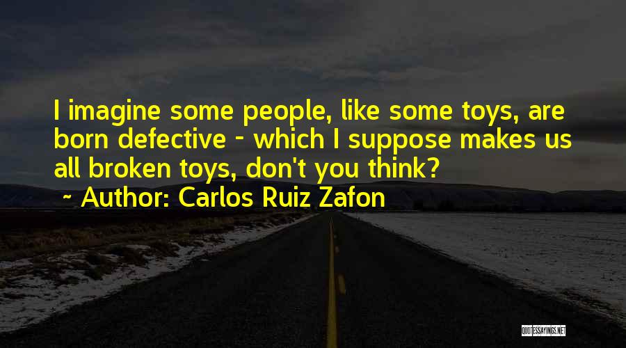 Carlos Ruiz Zafon Quotes: I Imagine Some People, Like Some Toys, Are Born Defective - Which I Suppose Makes Us All Broken Toys, Don't