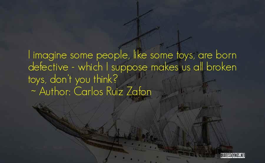 Carlos Ruiz Zafon Quotes: I Imagine Some People, Like Some Toys, Are Born Defective - Which I Suppose Makes Us All Broken Toys, Don't