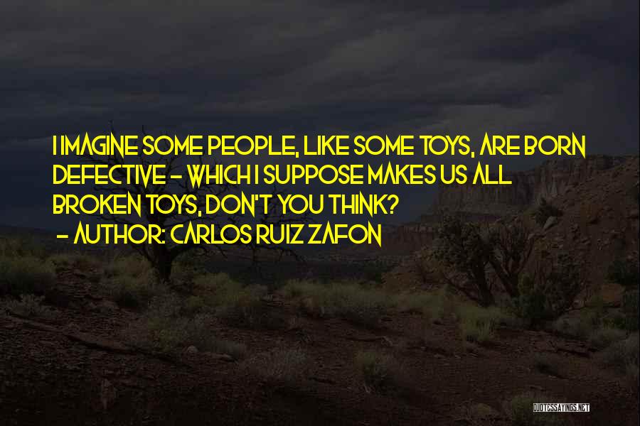 Carlos Ruiz Zafon Quotes: I Imagine Some People, Like Some Toys, Are Born Defective - Which I Suppose Makes Us All Broken Toys, Don't