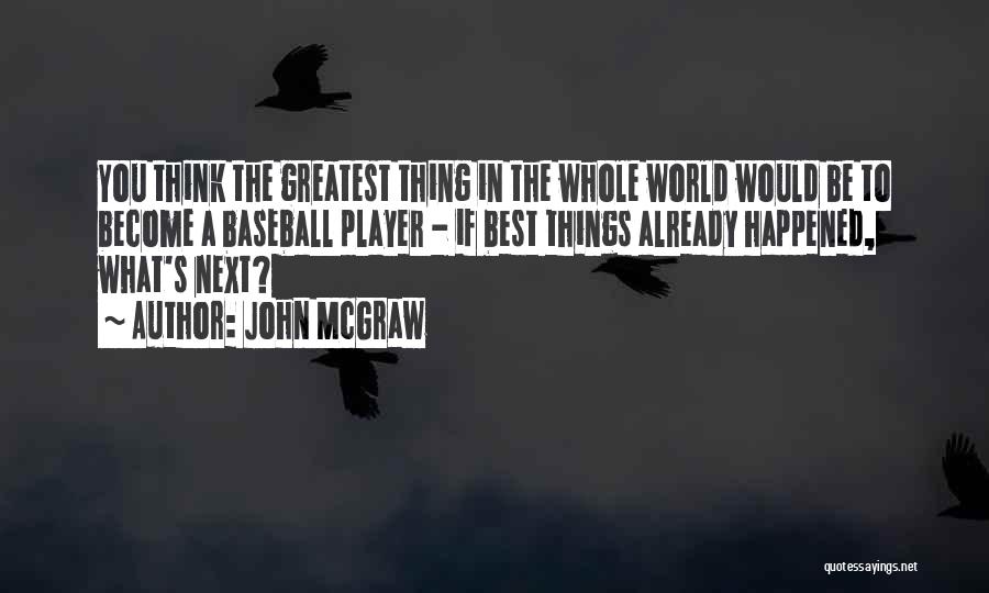 John McGraw Quotes: You Think The Greatest Thing In The Whole World Would Be To Become A Baseball Player - If Best Things