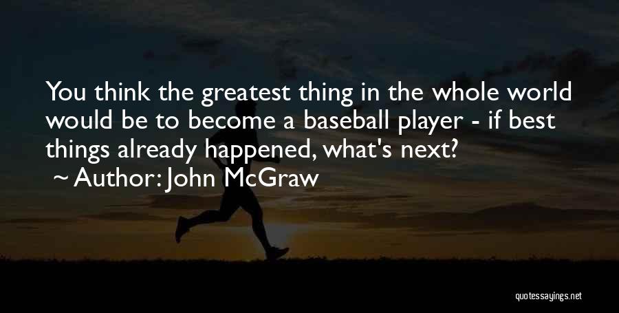 John McGraw Quotes: You Think The Greatest Thing In The Whole World Would Be To Become A Baseball Player - If Best Things