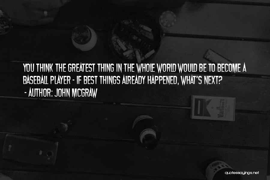 John McGraw Quotes: You Think The Greatest Thing In The Whole World Would Be To Become A Baseball Player - If Best Things