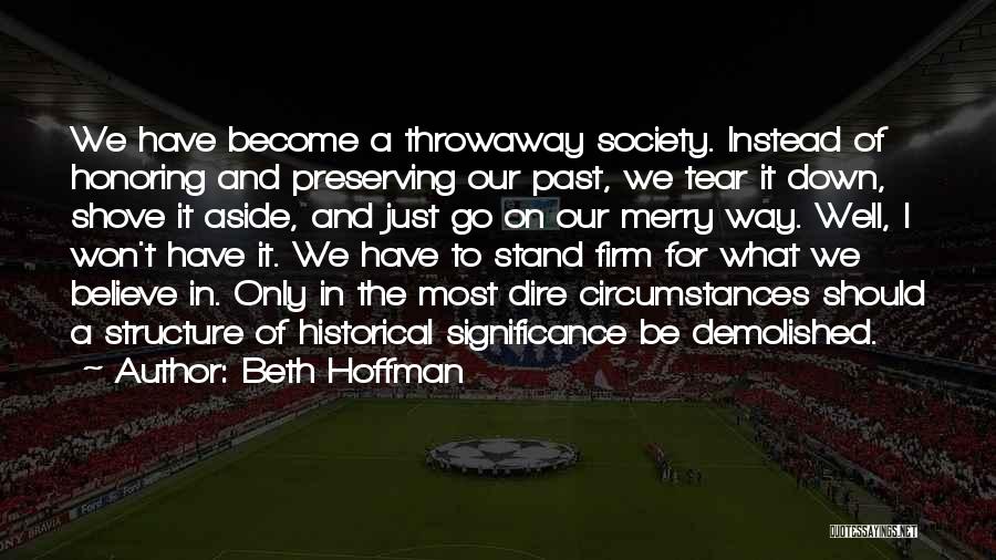 Beth Hoffman Quotes: We Have Become A Throwaway Society. Instead Of Honoring And Preserving Our Past, We Tear It Down, Shove It Aside,