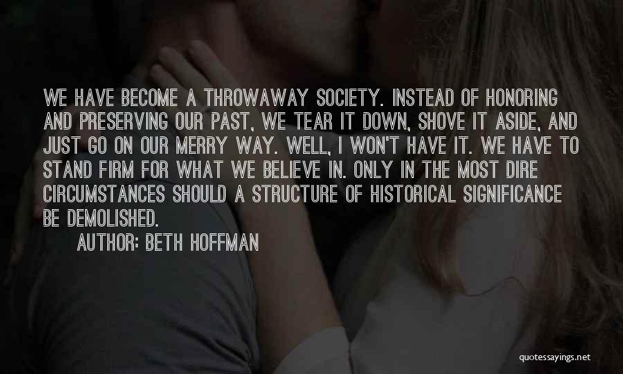 Beth Hoffman Quotes: We Have Become A Throwaway Society. Instead Of Honoring And Preserving Our Past, We Tear It Down, Shove It Aside,