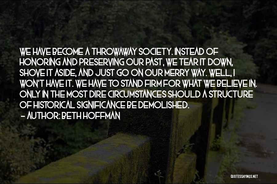 Beth Hoffman Quotes: We Have Become A Throwaway Society. Instead Of Honoring And Preserving Our Past, We Tear It Down, Shove It Aside,