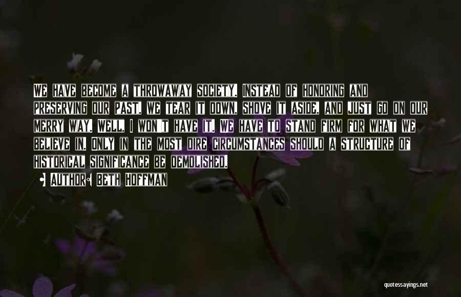 Beth Hoffman Quotes: We Have Become A Throwaway Society. Instead Of Honoring And Preserving Our Past, We Tear It Down, Shove It Aside,