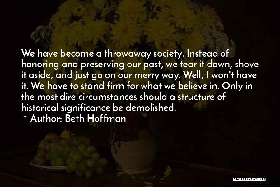 Beth Hoffman Quotes: We Have Become A Throwaway Society. Instead Of Honoring And Preserving Our Past, We Tear It Down, Shove It Aside,