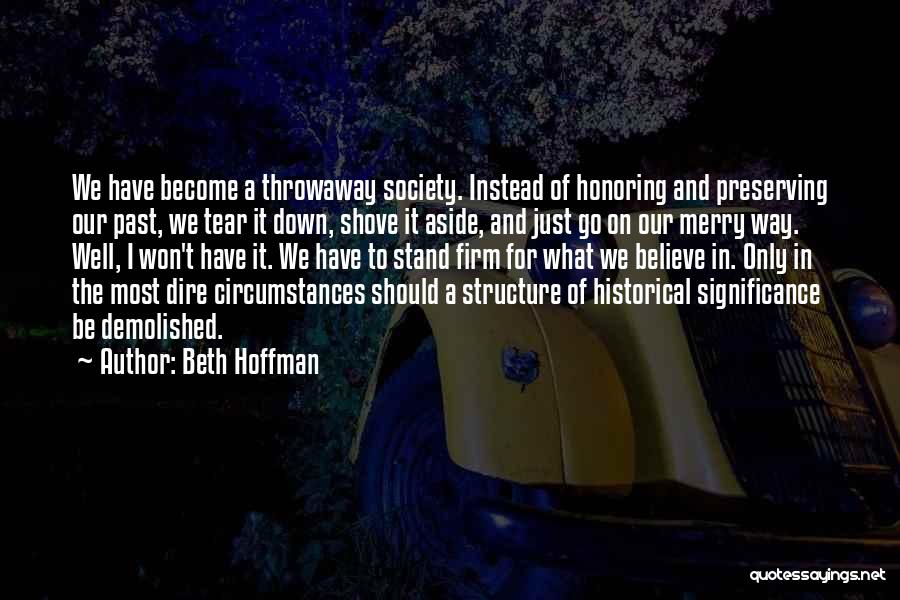 Beth Hoffman Quotes: We Have Become A Throwaway Society. Instead Of Honoring And Preserving Our Past, We Tear It Down, Shove It Aside,