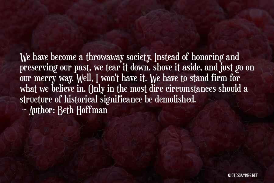 Beth Hoffman Quotes: We Have Become A Throwaway Society. Instead Of Honoring And Preserving Our Past, We Tear It Down, Shove It Aside,