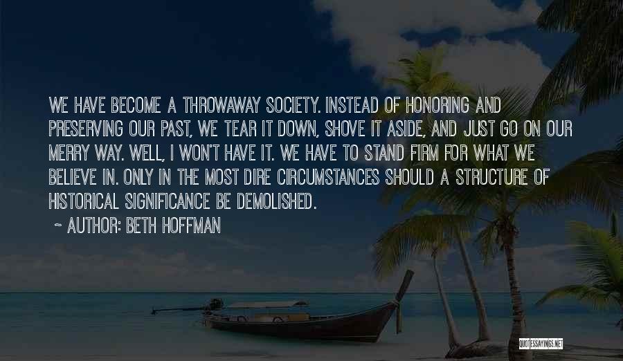 Beth Hoffman Quotes: We Have Become A Throwaway Society. Instead Of Honoring And Preserving Our Past, We Tear It Down, Shove It Aside,