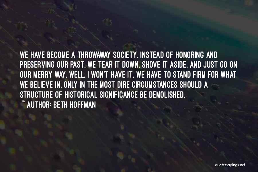 Beth Hoffman Quotes: We Have Become A Throwaway Society. Instead Of Honoring And Preserving Our Past, We Tear It Down, Shove It Aside,