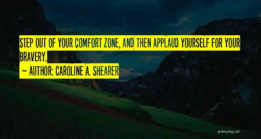 Caroline A. Shearer Quotes: Step Out Of Your Comfort Zone, And Then Applaud Yourself For Your Bravery.