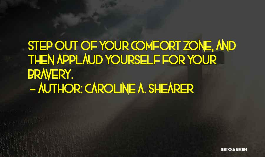 Caroline A. Shearer Quotes: Step Out Of Your Comfort Zone, And Then Applaud Yourself For Your Bravery.