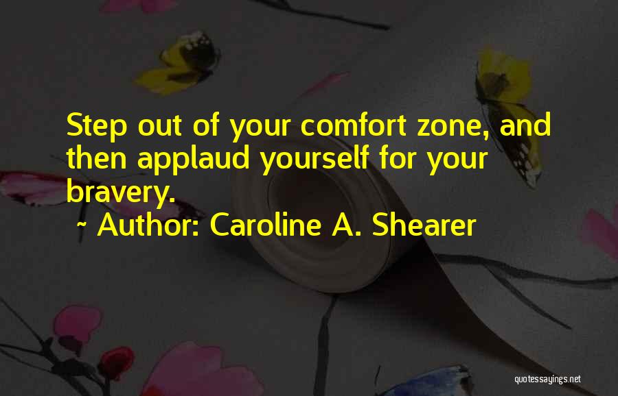 Caroline A. Shearer Quotes: Step Out Of Your Comfort Zone, And Then Applaud Yourself For Your Bravery.