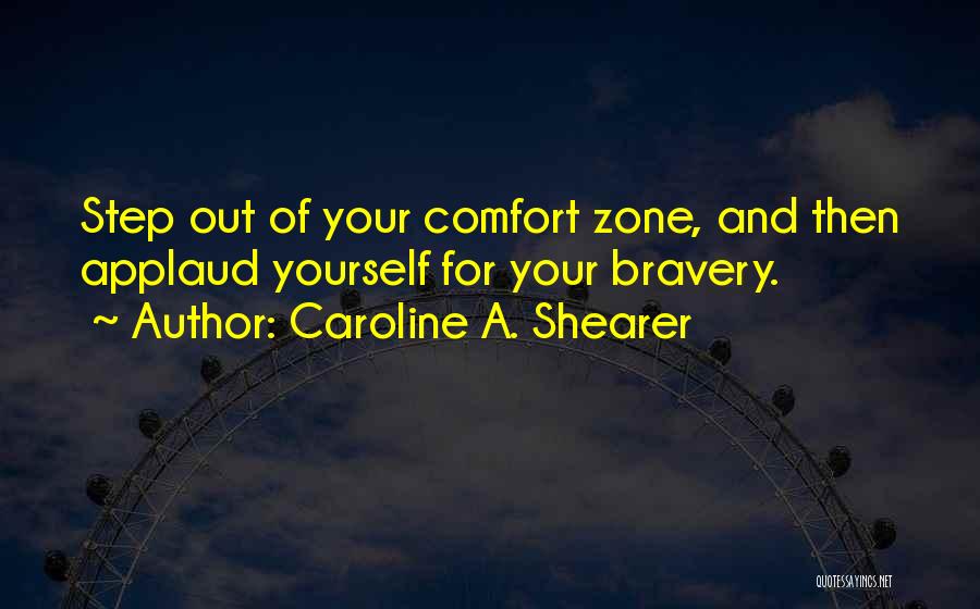 Caroline A. Shearer Quotes: Step Out Of Your Comfort Zone, And Then Applaud Yourself For Your Bravery.