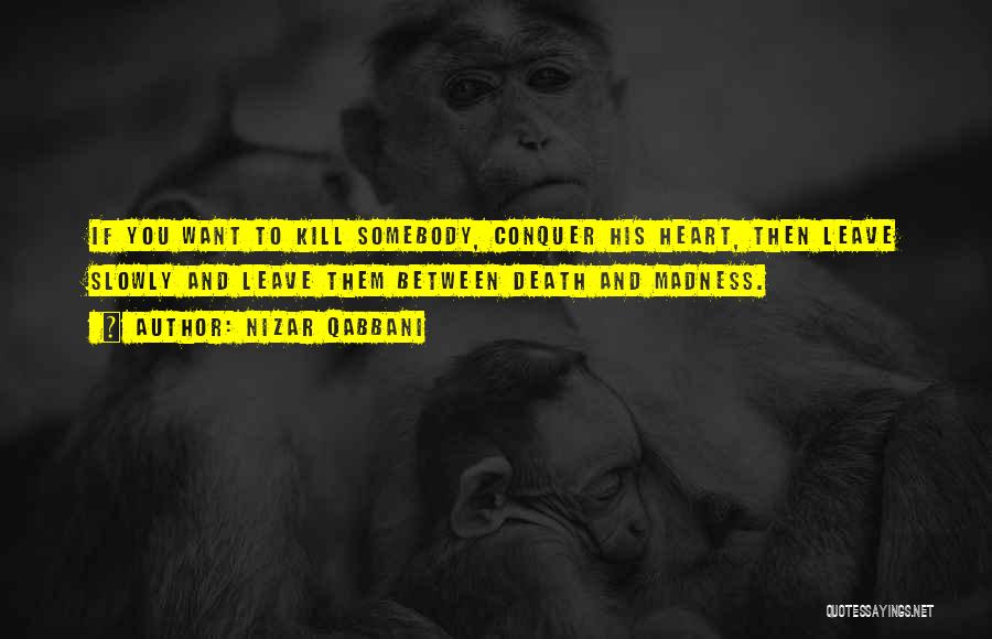 Nizar Qabbani Quotes: If You Want To Kill Somebody, Conquer His Heart, Then Leave Slowly And Leave Them Between Death And Madness.