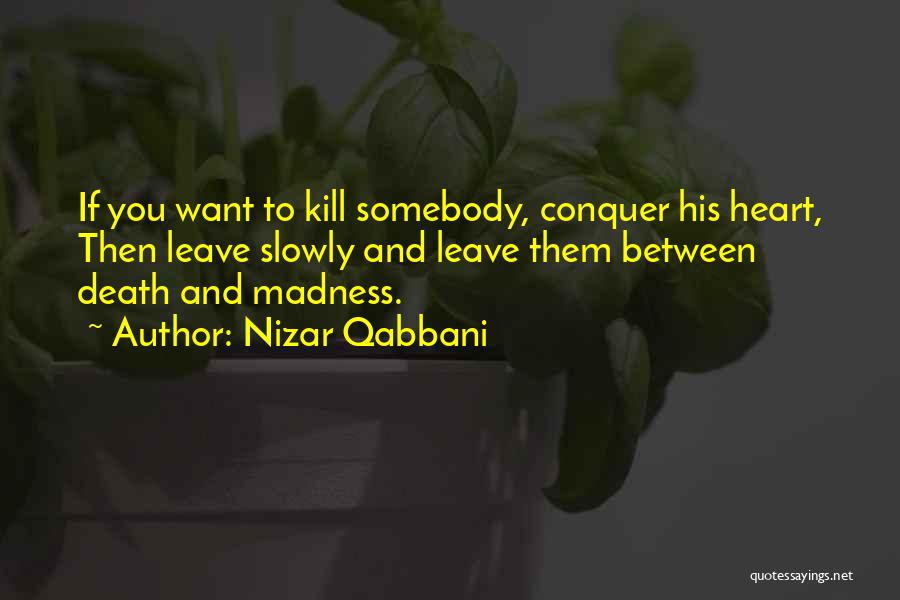 Nizar Qabbani Quotes: If You Want To Kill Somebody, Conquer His Heart, Then Leave Slowly And Leave Them Between Death And Madness.
