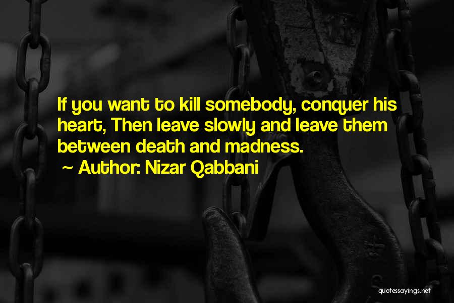 Nizar Qabbani Quotes: If You Want To Kill Somebody, Conquer His Heart, Then Leave Slowly And Leave Them Between Death And Madness.