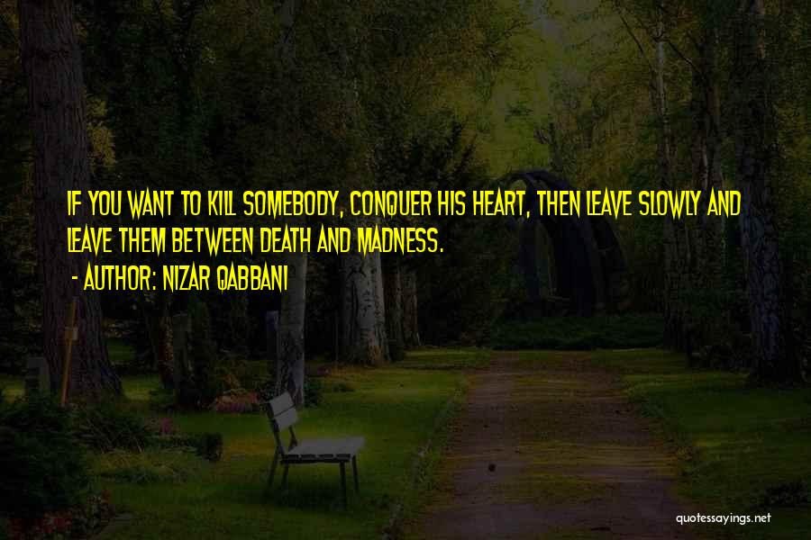 Nizar Qabbani Quotes: If You Want To Kill Somebody, Conquer His Heart, Then Leave Slowly And Leave Them Between Death And Madness.