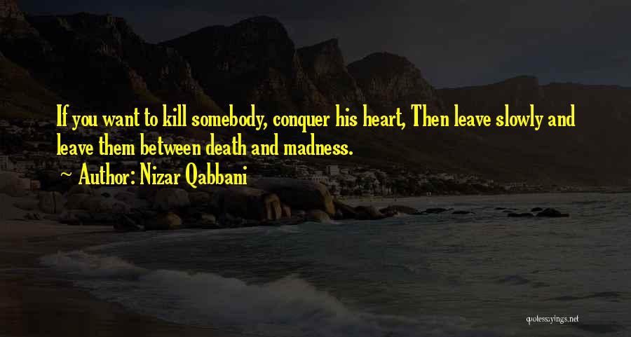 Nizar Qabbani Quotes: If You Want To Kill Somebody, Conquer His Heart, Then Leave Slowly And Leave Them Between Death And Madness.