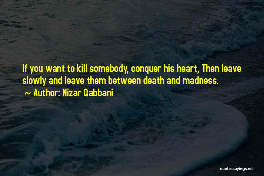 Nizar Qabbani Quotes: If You Want To Kill Somebody, Conquer His Heart, Then Leave Slowly And Leave Them Between Death And Madness.