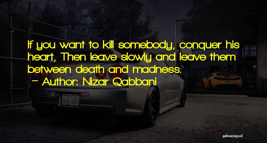 Nizar Qabbani Quotes: If You Want To Kill Somebody, Conquer His Heart, Then Leave Slowly And Leave Them Between Death And Madness.