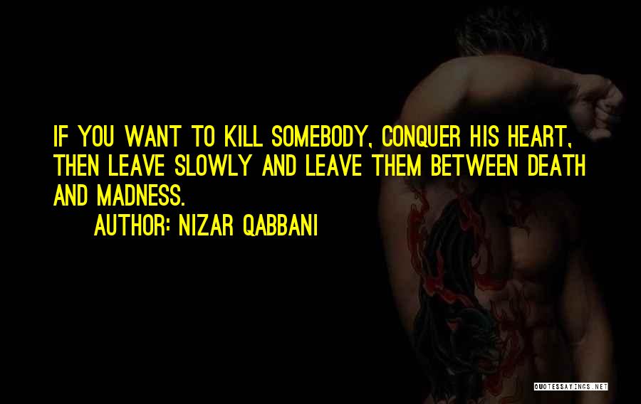 Nizar Qabbani Quotes: If You Want To Kill Somebody, Conquer His Heart, Then Leave Slowly And Leave Them Between Death And Madness.