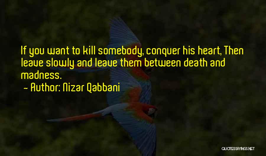 Nizar Qabbani Quotes: If You Want To Kill Somebody, Conquer His Heart, Then Leave Slowly And Leave Them Between Death And Madness.