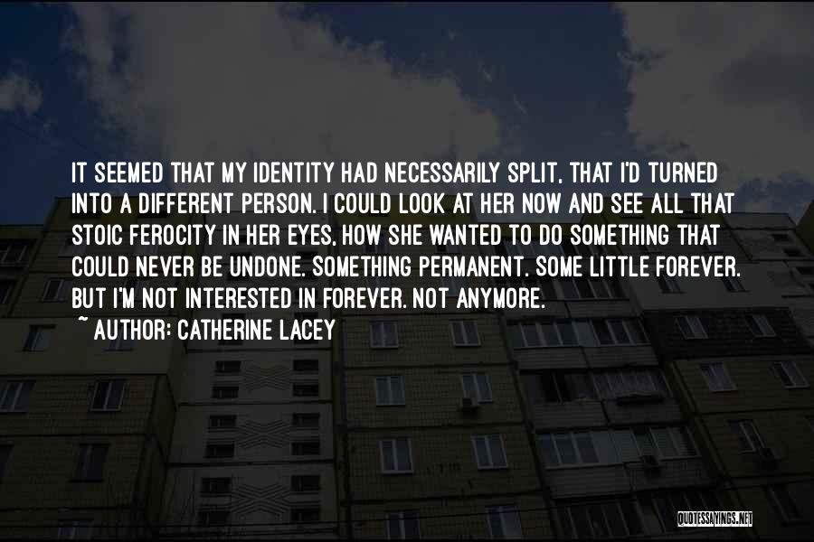 Catherine Lacey Quotes: It Seemed That My Identity Had Necessarily Split, That I'd Turned Into A Different Person. I Could Look At Her